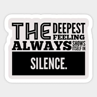 The Deepest Feeling Always Shows Itself In Silence Sticker